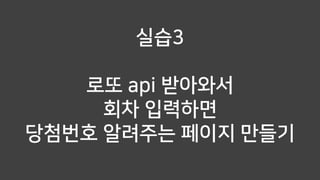 실습3
로또 api 받아와서
회차 입력하면
당첨번호 알려주는 페이지 만들기
 