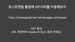 http://newsapiserver.herokuapp.com/news
포스트맨을 활용해 API서버를 이용해보자
GET 방식
URL 파라미터 keyword (뉴스 검색 키워드)
 