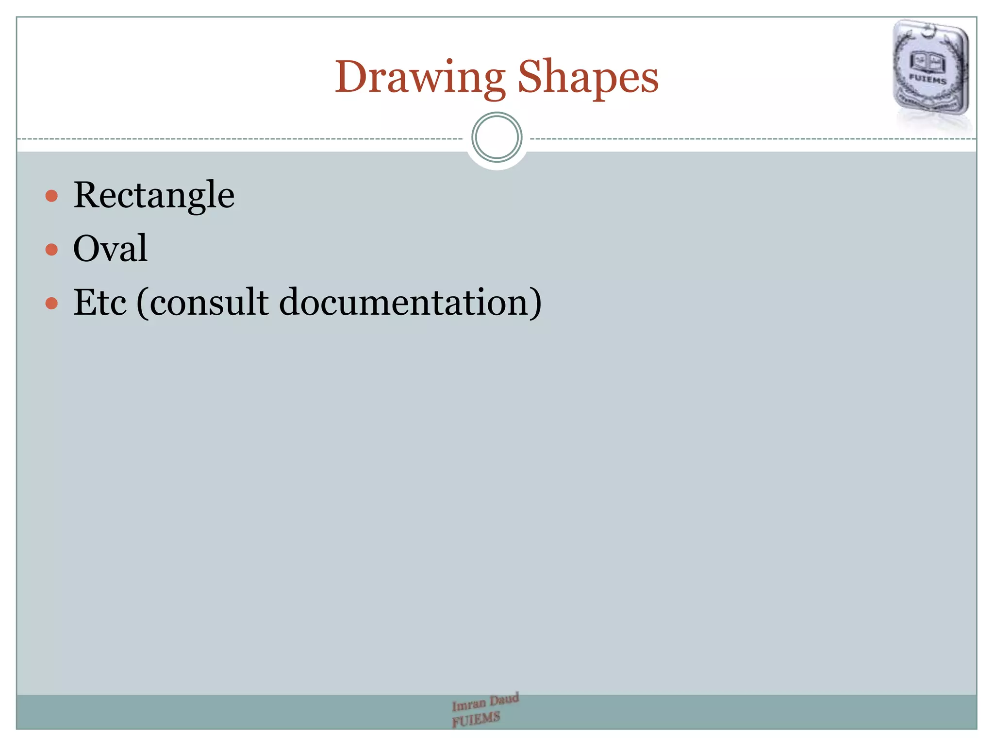 Drawing Shapes
 Rectangle
 Oval
 Etc (consult documentation)
 