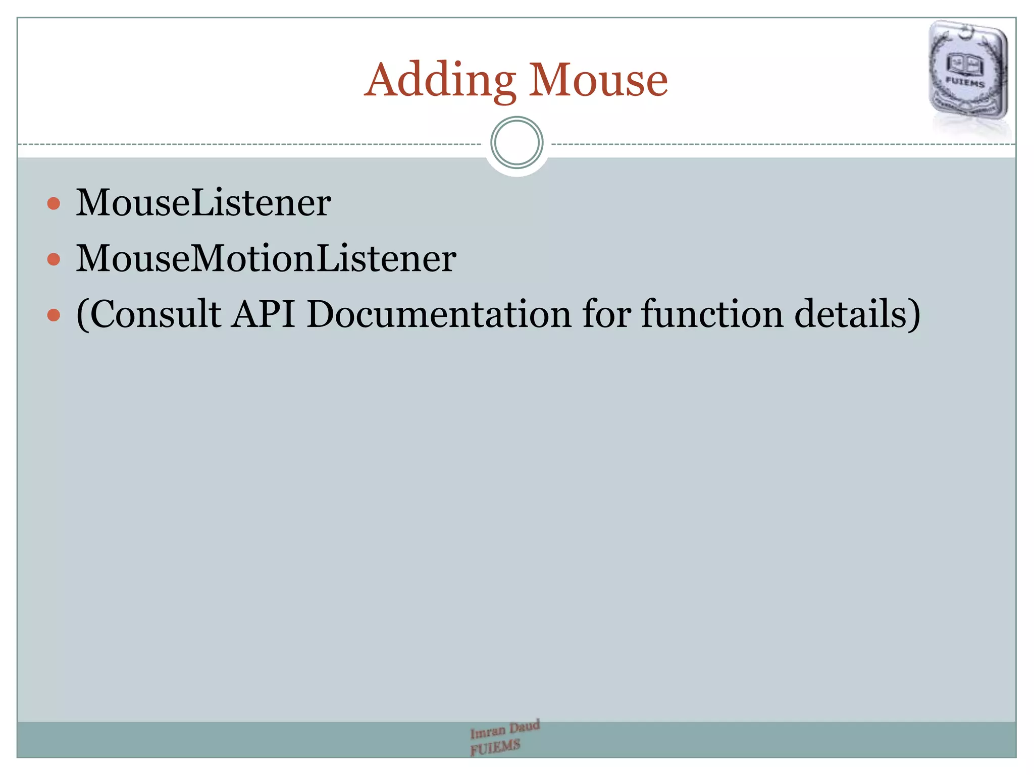 Adding Mouse
 MouseListener
 MouseMotionListener
 (Consult API Documentation for function details)
 