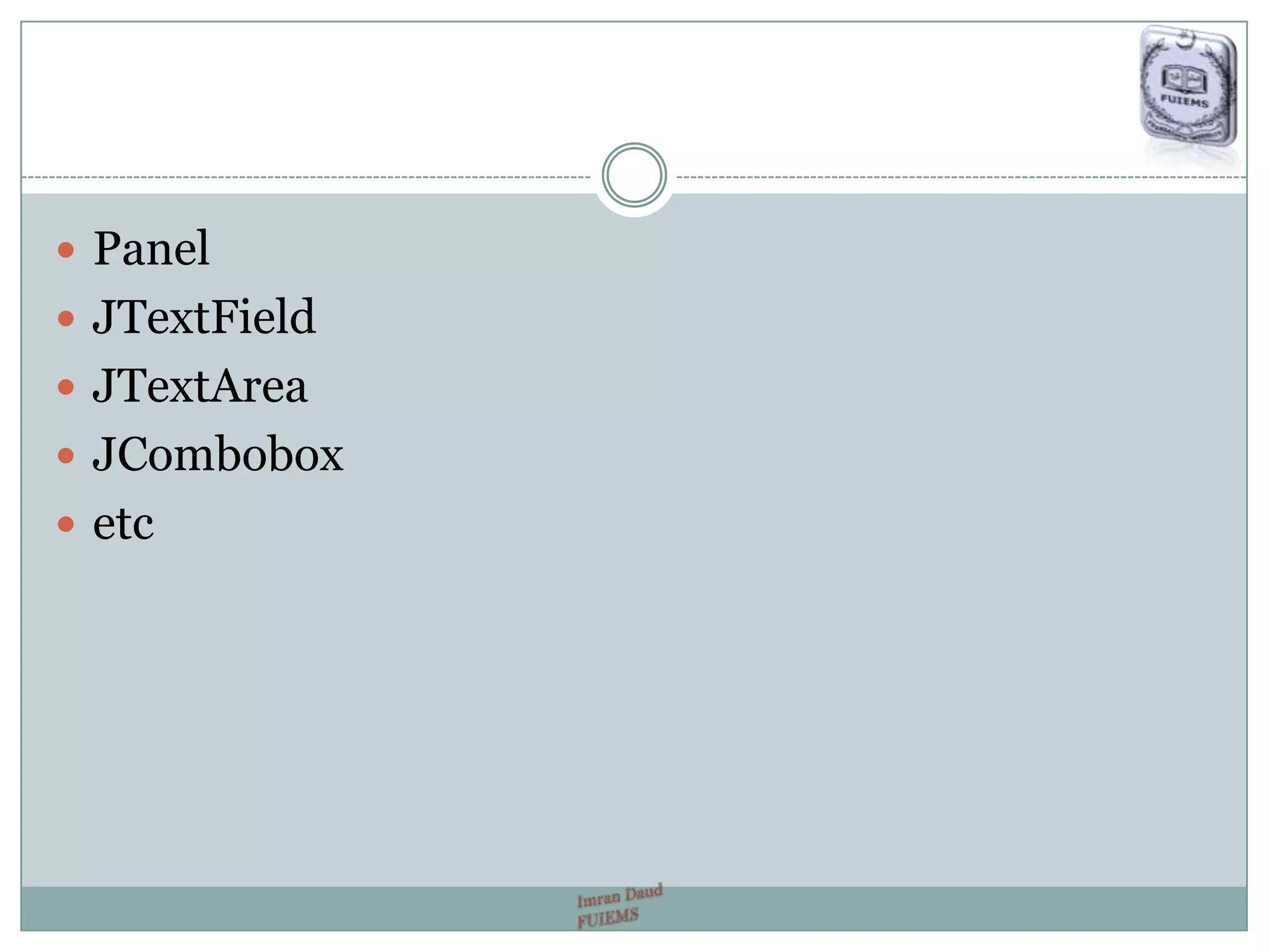  Panel
 JTextField
 JTextArea
 JCombobox
 etc
 