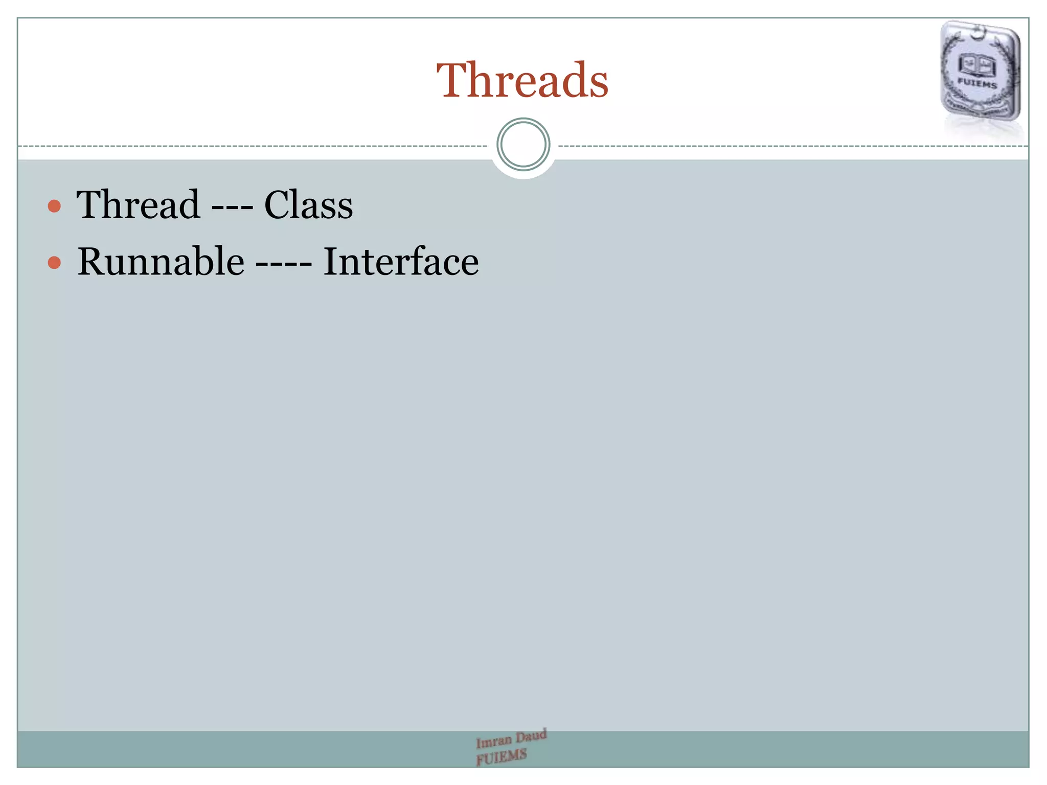 Threads
 Thread --- Class
 Runnable ---- Interface
 