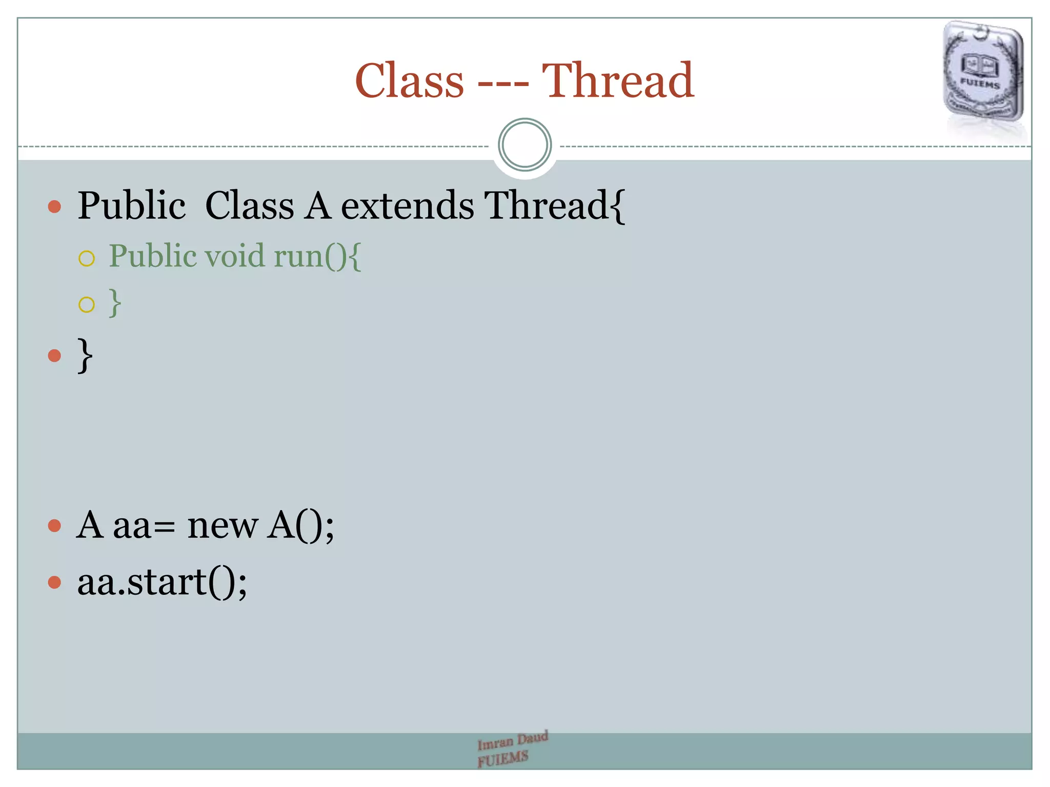 Class --- Thread
 Public Class A extends Thread{
 Public void run(){
 }
 }
 A aa= new A();
 aa.start();
 