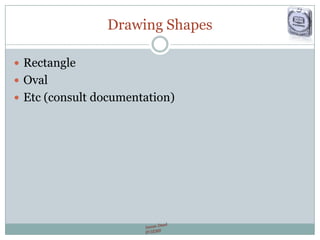 Drawing Shapes
 Rectangle
 Oval
 Etc (consult documentation)
 