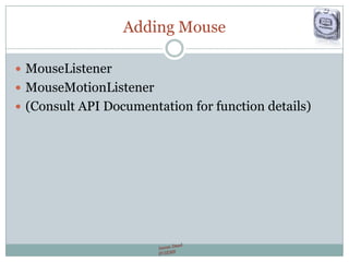 Adding Mouse
 MouseListener
 MouseMotionListener
 (Consult API Documentation for function details)
 