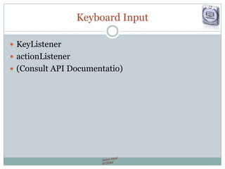 Keyboard Input
 KeyListener
 actionListener
 (Consult API Documentatio)
 