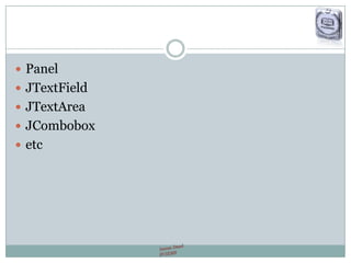 Panel
 JTextField
 JTextArea
 JCombobox
 etc
 