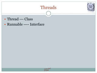 Threads
 Thread --- Class
 Runnable ---- Interface
 