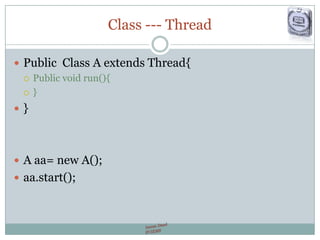 Class --- Thread
 Public Class A extends Thread{
 Public void run(){
 }
 }
 A aa= new A();
 aa.start();
 