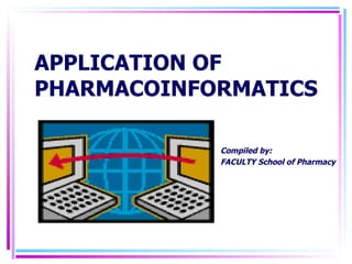 APPLICATION OF PHARMACOINFORMATICS Compiled by: FACULTY School of Pharmacy 
