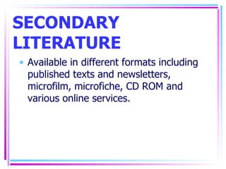 SECONDARY LITERATURE Available in different formats including published texts and newsletters, microfilm, microfiche, CD ROM and various online services. 