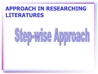 APPROACH IN RESEARCHING LITERATURES Step-wise Approach 