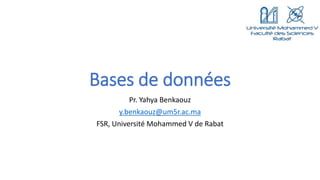 Bases de données
Pr. Yahya Benkaouz
y.benkaouz@um5r.ac.ma
FSR, Université Mohammed V de Rabat
 