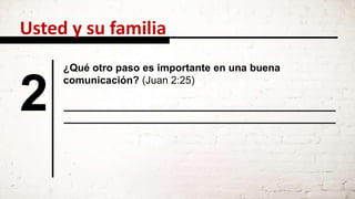 2
Usted y su familia
¿Qué otro paso es importante en una buena
comunicación? (Juan 2:25)
 