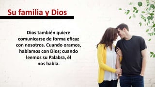 Dios también quiere
comunicarse de forma eficaz
con nosotros. Cuando oramos,
hablamos con Dios; cuando
leemos su Palabra, él
nos habla.
Su familia y Dios
 