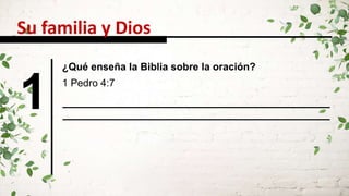 Su familia y Dios
1
¿Qué enseña la Biblia sobre la oración?
1 Pedro 4:7
 