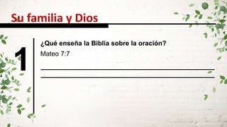 Su familia y Dios
1 Mateo 7:7
¿Qué enseña la Biblia sobre la oración?
 