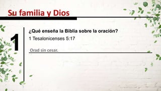 1 Orad sin cesar.
1 Tesalonicenses 5:17
¿Qué enseña la Biblia sobre la oración?
Su familia y Dios
 