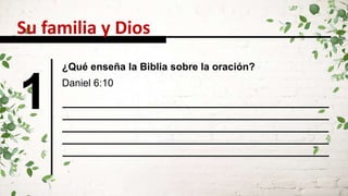 1 Daniel 6:10
Su familia y Dios
¿Qué enseña la Biblia sobre la oración?
 