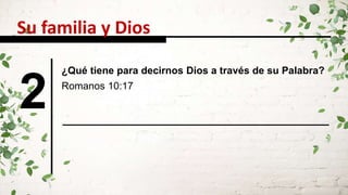 2
Su familia y Dios
¿Qué tiene para decirnos Dios a través de su Palabra?
Romanos 10:17
 