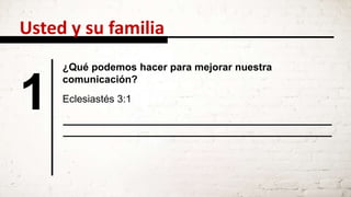 Usted y su familia
1
¿Qué podemos hacer para mejorar nuestra
comunicación?
Eclesiastés 3:1
 