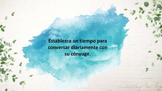Establezca un tiempo para
conversar diariamente con
su cónyuge.
 