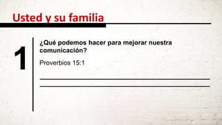 1
¿Qué podemos hacer para mejorar nuestra
comunicación?
Proverbios 15:1
Usted y su familia
 