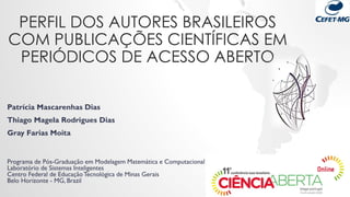 PERFIL DOS AUTORES BRASILEIROS
COM PUBLICAÇÕES CIENTÍFICAS EM
PERIÓDICOS DE ACESSO ABERTO
Patrícia Mascarenhas Dias
Thiago...