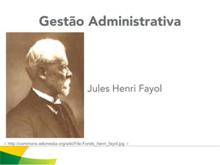 Gestão Administrativa
Jules Henri Fayol
< http://commons.wikimedia.org/wiki/File:Fonds_henri_fayol.jpg >
 