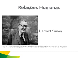 Relações Humanas
Herbert Simon
< http://pgdigs.tumblr.com/post/33294273086/march-16-1986-dr-herbert-simon-this-photograph >
 
