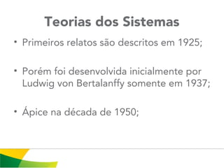 Teorias dos Sistemas
• Primeiros relatos são descritos em 1925;
• Porém foi desenvolvida inicialmente por
Ludwig von Bertalanffy somente em 1937;
• Ápice na década de 1950;
 