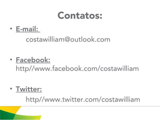 Contatos:
• E-mail:
costawilliam@outlook.com
• Facebook:
http//www.facebook.com/costawilliam
• Twitter:
http//www.twitter.com/costawilliam
 
