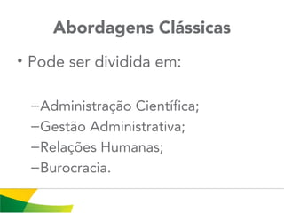 Abordagens Clássicas
• Pode ser dividida em:
–Administração Científica;
–Gestão Administrativa;
–Relações Humanas;
–Burocracia.
 
