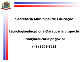 Secretaria Municipal de Educação


tecnologiaeducacional@araucaria.pr.gov.br

        ucaa@araucaria.pr.gov.br

             (41) 3901-5258
 
