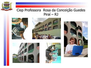 Ciep Professora Rosa da Conceição Guedes
                Piraí – RJ
 