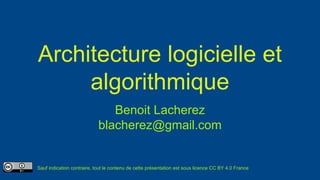 Architecture logicielle et
algorithmique
Benoit Lacherez
blacherez@gmail.com
Sauf indication contraire, tout le contenu de cette présentation est sous licence CC BY 4.0 France
 