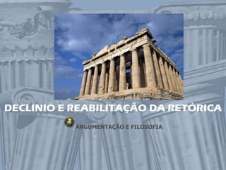 DECLINIO E REABILITAÇÃO DA RETÓRICA
           ARGUMENTAÇÃO E FILOSOFIA
 