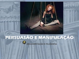 PERSUASÃO E MANIPULAÇÃO
       ARGUMENTAÇÃO E FILOSOFIA
 