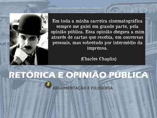 RETÓRICA E OPINIÃO PÚBLICA
        ARGUMENTAÇÃO E FILOSOFIA
 
