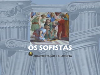 OS SOFISTAS
 ARGUMENTAÇÃO E FILOSOFIA
 