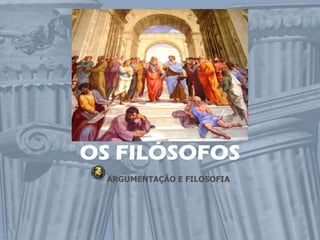 OS FILÓSOFOS
  ARGUMENTAÇÃO E FILOSOFIA
 