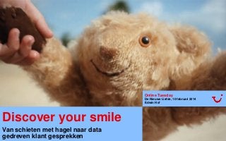 Discover your smile
Van schieten met hagel naar data
gedreven klant gesprekken
Online Tuesday
De Nieuwe Liefde, 10 februari 2014
Edwin Hof
 