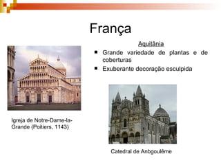 França Aquitânia Grande variedade de plantas e de coberturas Exuberante decoração esculpida Igreja de Notre-Dame-la-Grande (Poitiers, 1143) Catedral de Anbgoulême 