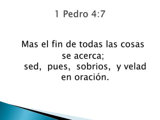 Mas el fin de todas las cosas
          se acerca;
sed, pues, sobrios, y velad
          en oración.
 