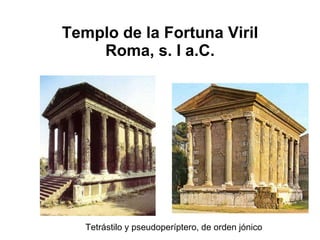 Templo de la Fortuna Viril Roma, s. I a.C. Tetrástilo y pseudoperíptero, de orden jónico 