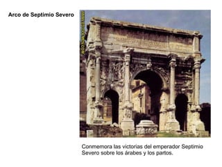Conmemora las victorias del emperador Septimio Severo sobre los árabes y los partos. Arco de Septimio Severo 