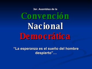3er. Asamblea de la Convención Nacional Democrática “ La esperanza es el sueño del hombre despierto”… 