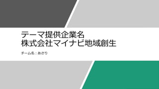 テーマ提供企業名
株式会社マイナビ地域創生
チーム名：あさり
 