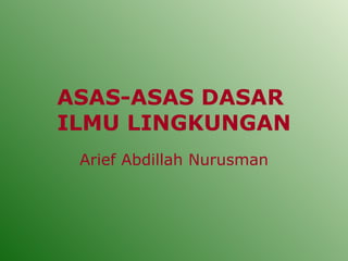 ASAS-ASAS DASAR
ILMU LINGKUNGAN
 Arief Abdillah Nurusman
 