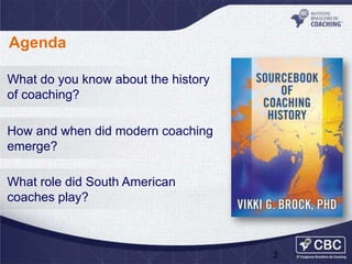 Agenda
What do you know about the history
of coaching?
How and when did modern coaching
emerge?
What role did South American
coaches play?

3

 